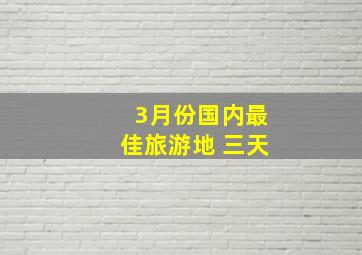 3月份国内最佳旅游地 三天